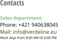 Contacts  Sales department:Phone: +421 940638045 Mail: info@verdeline.euWork days from 8:00 AM till 6:00 PM